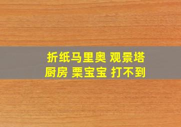 折纸马里奥 观景塔厨房 栗宝宝 打不到